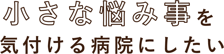 小さな悩み事を気付ける病院にしたい